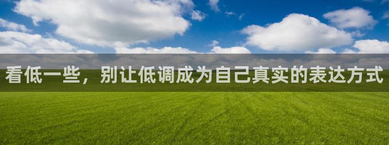 9255tv直播无插件nba：看低一些，别让低调成为自己真实的表达方式