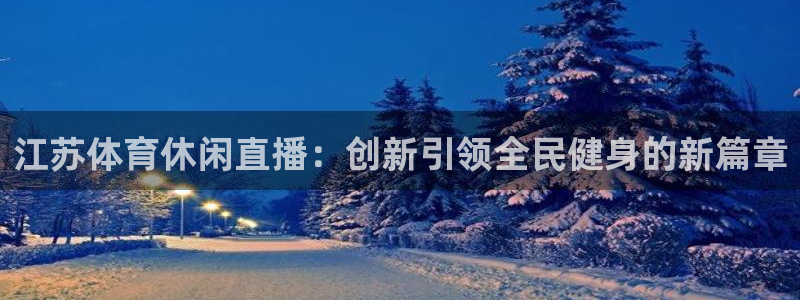 9255tv直播无插件nba：江苏体育休闲直播：创新引领全民健身的新篇章