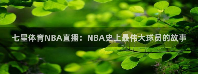 9255tv直播nba在线观看：七星体育NBA直播：NBA史上最伟大球员的故事