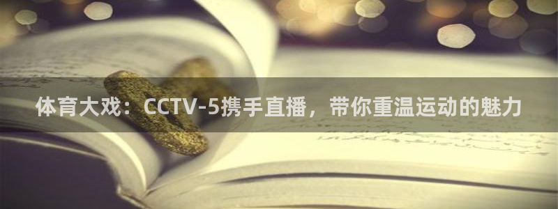 9255tv直播无插件nba：体育大戏：CCTV-5携手直播，带你重温运动的魅力